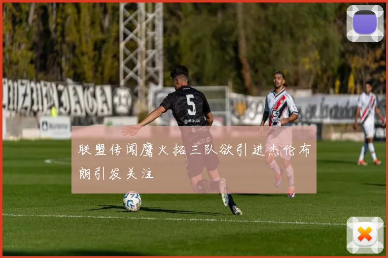 联盟传闻鹰火拓三队欲引进杰伦布朗引发关注