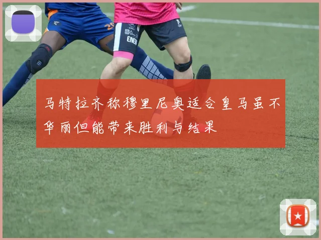 马特拉齐称穆里尼奥适合皇马虽不华丽但能带来胜利与结果
