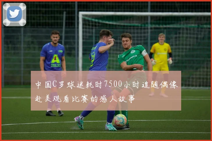 中国C罗球迷耗时7500小时追随偶像赴美观看比赛的感人故事