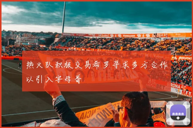 热火队积极交易希罗寻求多方合作以引入字母哥