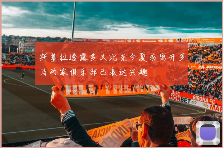 斯基拉透露多夫比克今夏或离开罗马两家俱乐部已表达兴趣