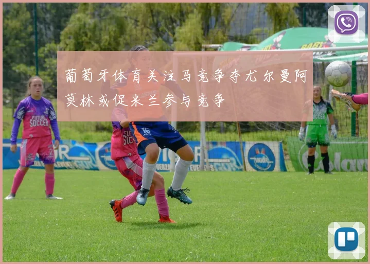 葡萄牙体育关注马竞争夺尤尔曼阿莫林或促米兰参与竞争