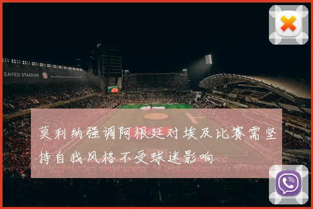 莫利纳强调阿根廷对埃及比赛需坚持自我风格不受球迷影响